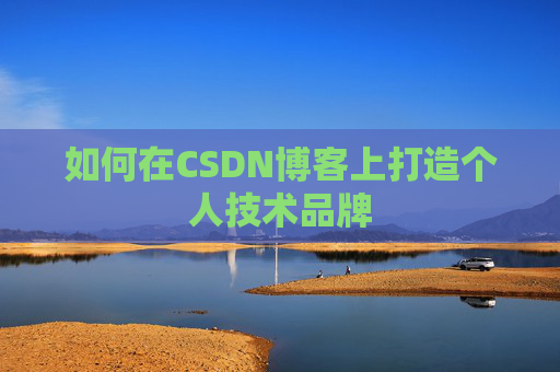 如何在CSDN博客上打造个人技术品牌